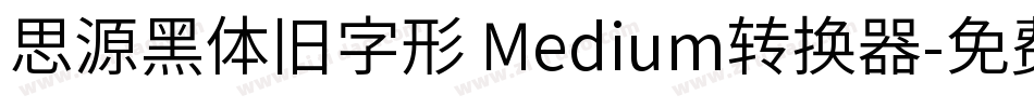 思源黑体旧字形 Medium转换器字体转换